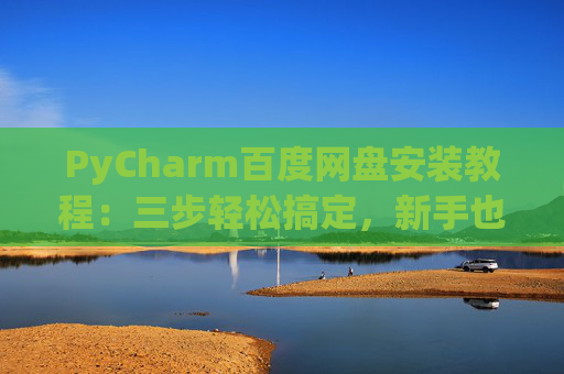 PyCharm百度网盘安装教程：三步轻松搞定，新手也能快速上手